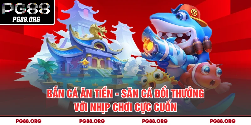Bắn Cá Ăn Tiền - Săn Cá Đổi Thưởng Với Nhịp Chơi Cực Cuốn