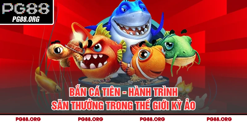 Bắn Cá Tiên - Hành Trình Săn Thưởng Trong Thế Giới Kỳ Ảo
