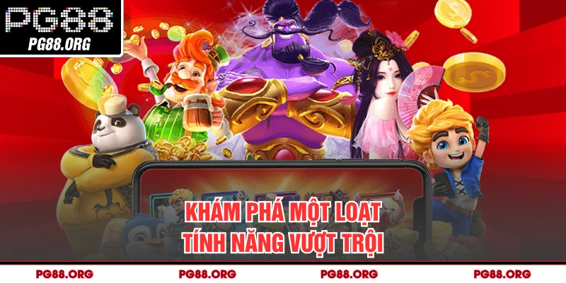 Khám phá một loạt tính năng vượt trội 