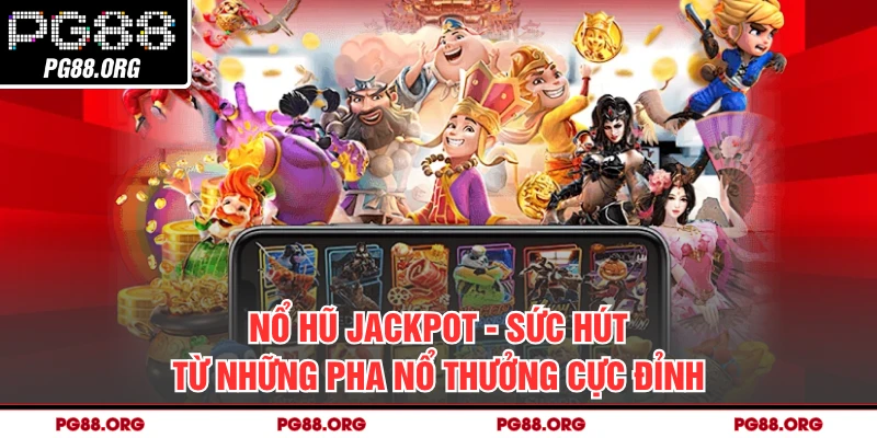 Nổ Hũ Jackpot - Sức Hút Từ Những Pha Nổ Thưởng Cực Đỉnh