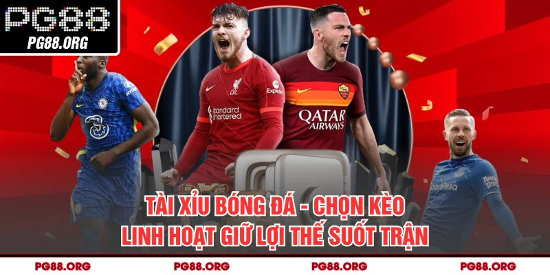 Tài Xỉu Bóng Đá - Chọn Kèo Linh Hoạt Giữ Lợi Thế Suốt Trận