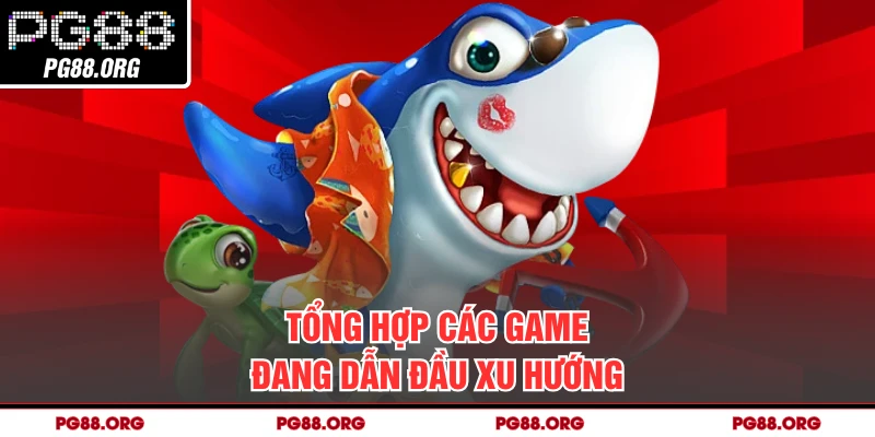 Tổng hợp các game đang dẫn đầu xu hướng